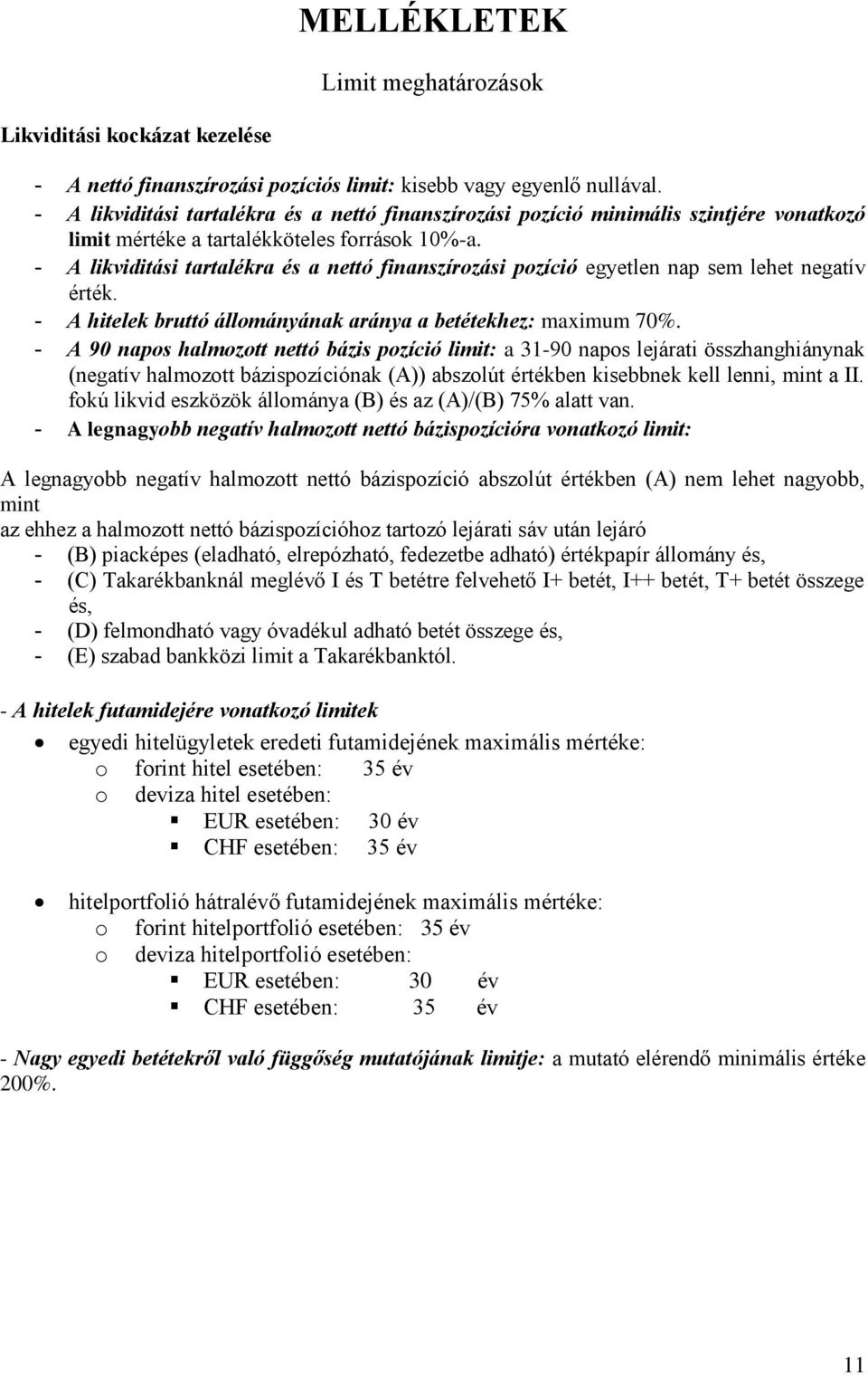 - A likviditási tartalékra és a nettó finanszírozási pozíció egyetlen nap sem lehet negatív érték. - A hitelek bruttó állományának aránya a betétekhez: maximum 70%.