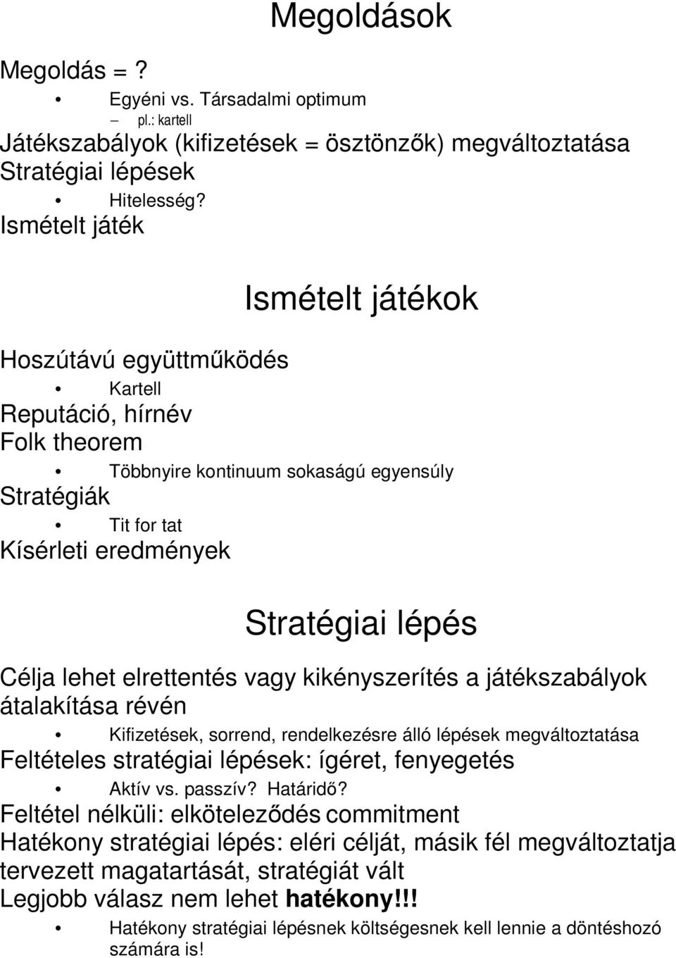 Célja lehet elrettentés vagy kikényszerítés a játékszabályok átalakítása révén Kifizetések, sorrend, rendelkezésre álló lépések megváltoztatása Feltételes stratégiai lépések: ígéret, fenyegetés Aktív