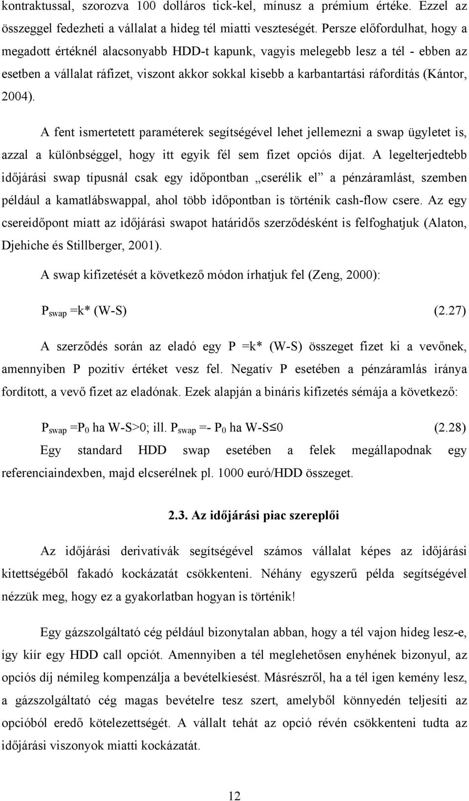 A fen iseree paraéerek segíségével lehe jelleezni a swap ügylee is, azzal a különbséggel, hogy i egyik fél se fize opciós díja.