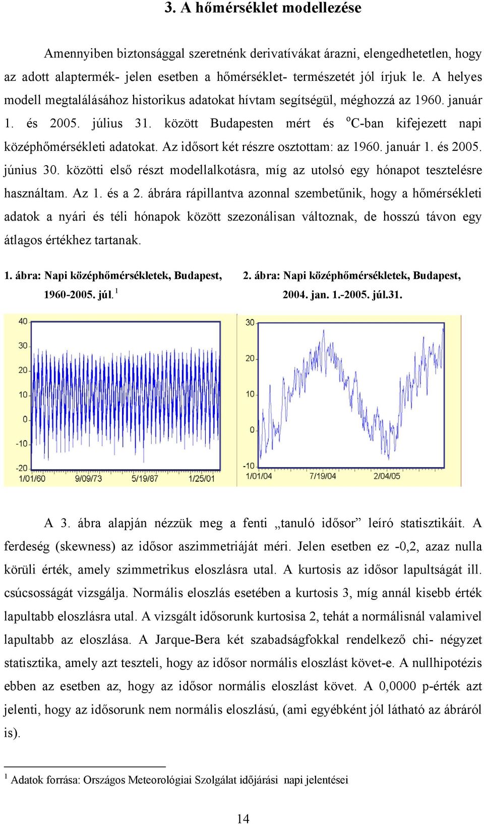 Az idősor ké részre oszoa: az 1960. január 1. és 2005. június 30. közöi első rész odellalkoásra, íg az uolsó egy hónapo eszelésre használa. Az 1. és a 2.