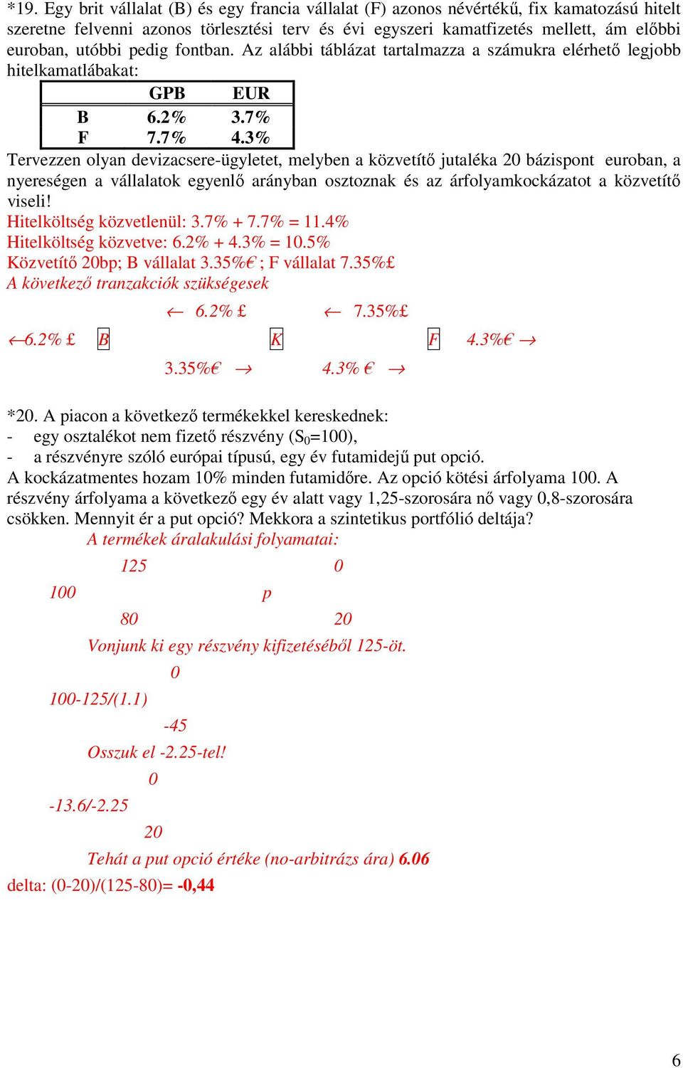 3% Tervezzen olyan devizacsere-ügyletet, melyben a közvetítő jutaléka 20 bázispont euroban, a nyereségen a vállalatok egyenlő arányban osztoznak és az árfolyamkockázatot a közvetítő viseli!