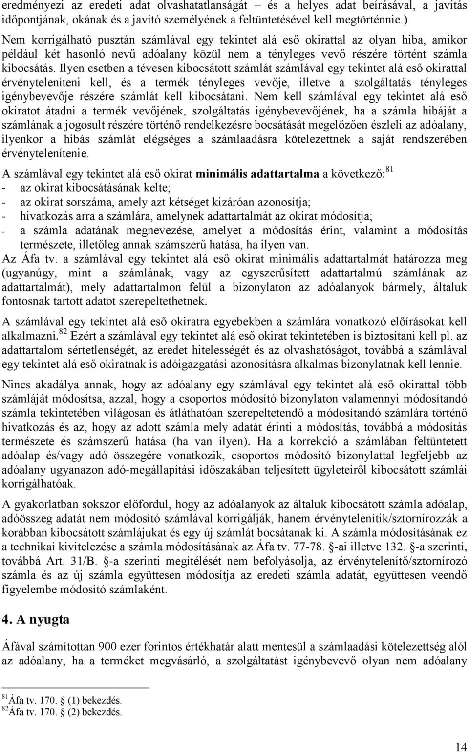 Ilyen esetben a tévesen kibocsátott számlát számlával egy tekintet alá eső okirattal érvényteleníteni kell, és a termék tényleges vevője, illetve a szolgáltatás tényleges igénybevevője részére