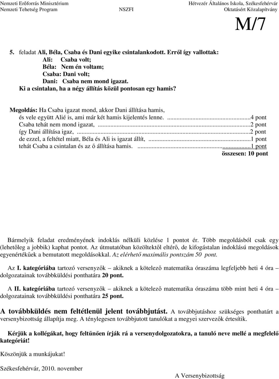 ...4 pont Csaba tehát nem mond igazat,... így Dani állítása igaz,... de ezzel, a feltétel miatt, Béla és Ali is igazat állít,... tehát Csaba a csintalan és az ı állítása hamis.