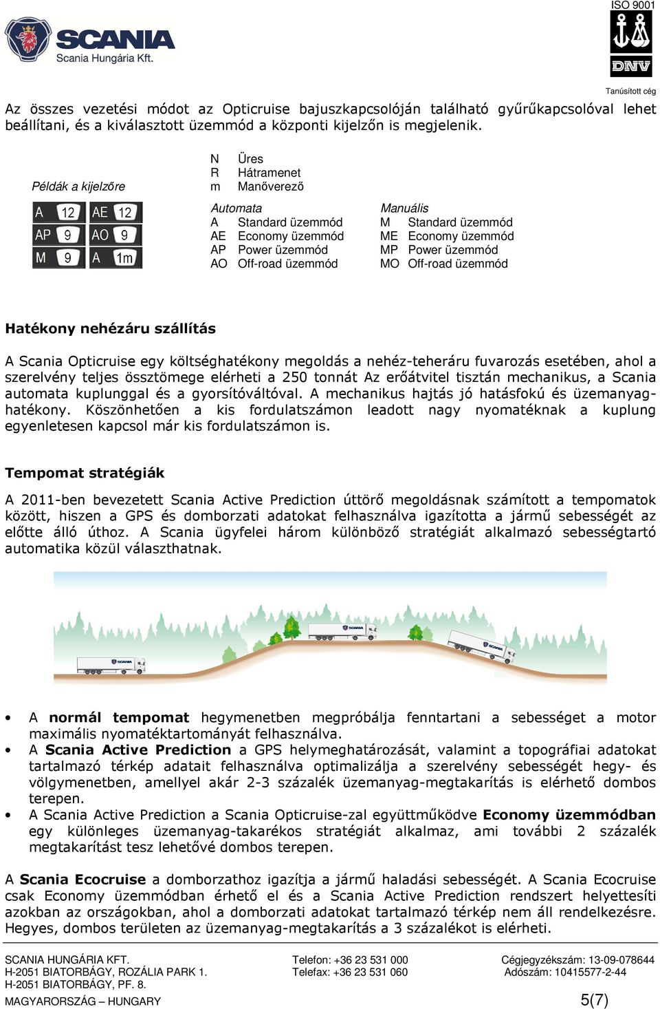MO Off-road üzemmód Hatékony nehézáru szállítás A Scania Opticruise egy költséghatékony megoldás a nehéz-teheráru fuvarozás esetében, ahol a szerelvény teljes össztömege elérheti a 250 tonnát Az
