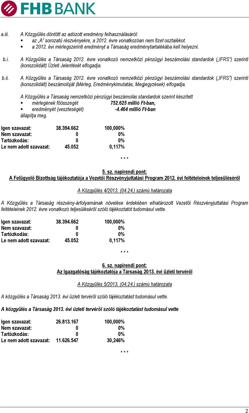 évre vonatkozó nemzetközi pénzügyi beszámolási standardok ( IFRS ) szerinti (konszolidált) beszámolóját (Mérleg, Eredménykimutatás, Megjegyzések) elfogadja.