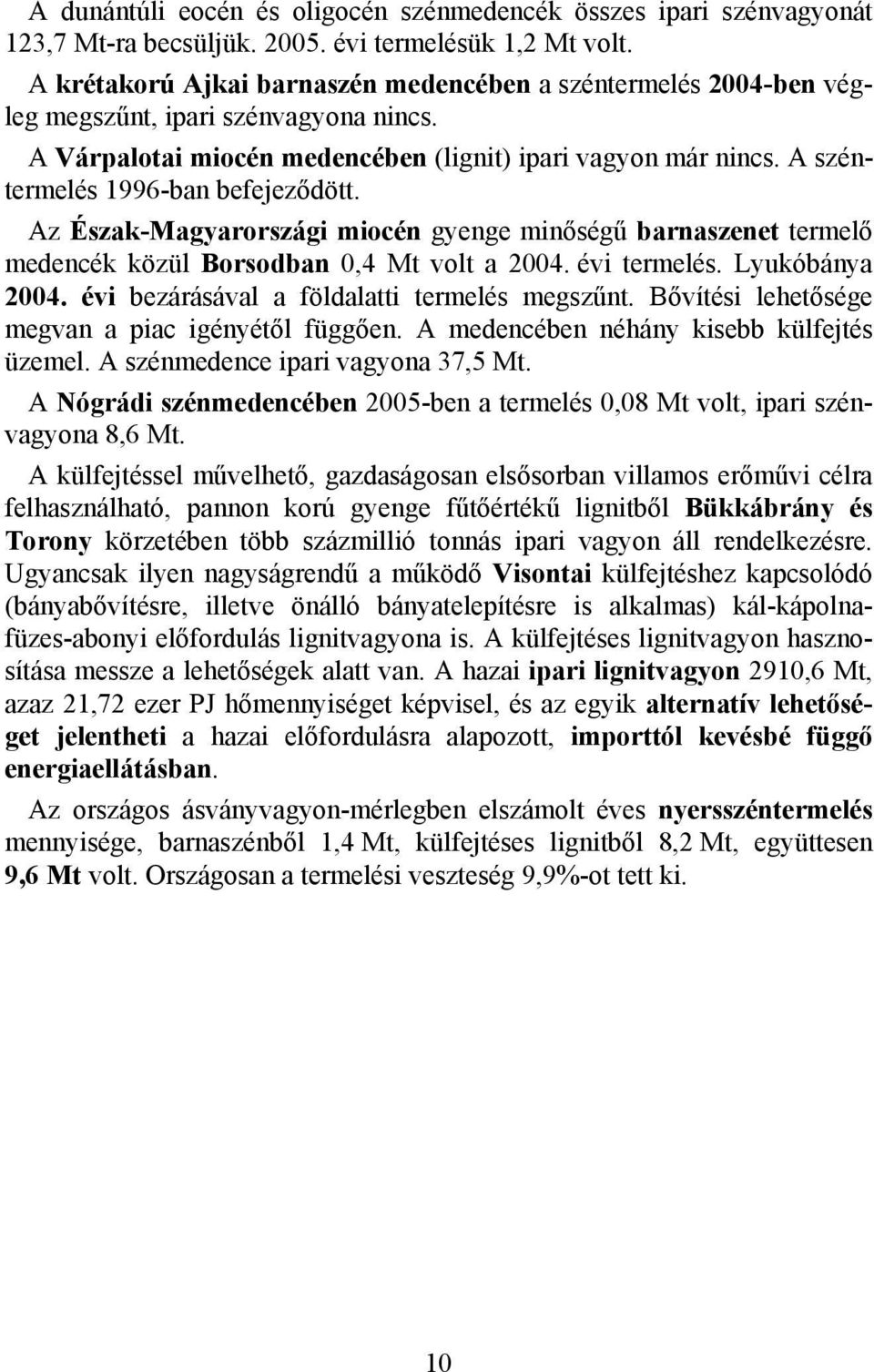 A széntermelés 1996-ban befejeződött. Az Észak-Magyarországi miocén gyenge minőségű barnaszenet termelő medencék közül Borsodban 0,4 Mt volt a 2004. évi termelés. Lyukóbánya 2004.