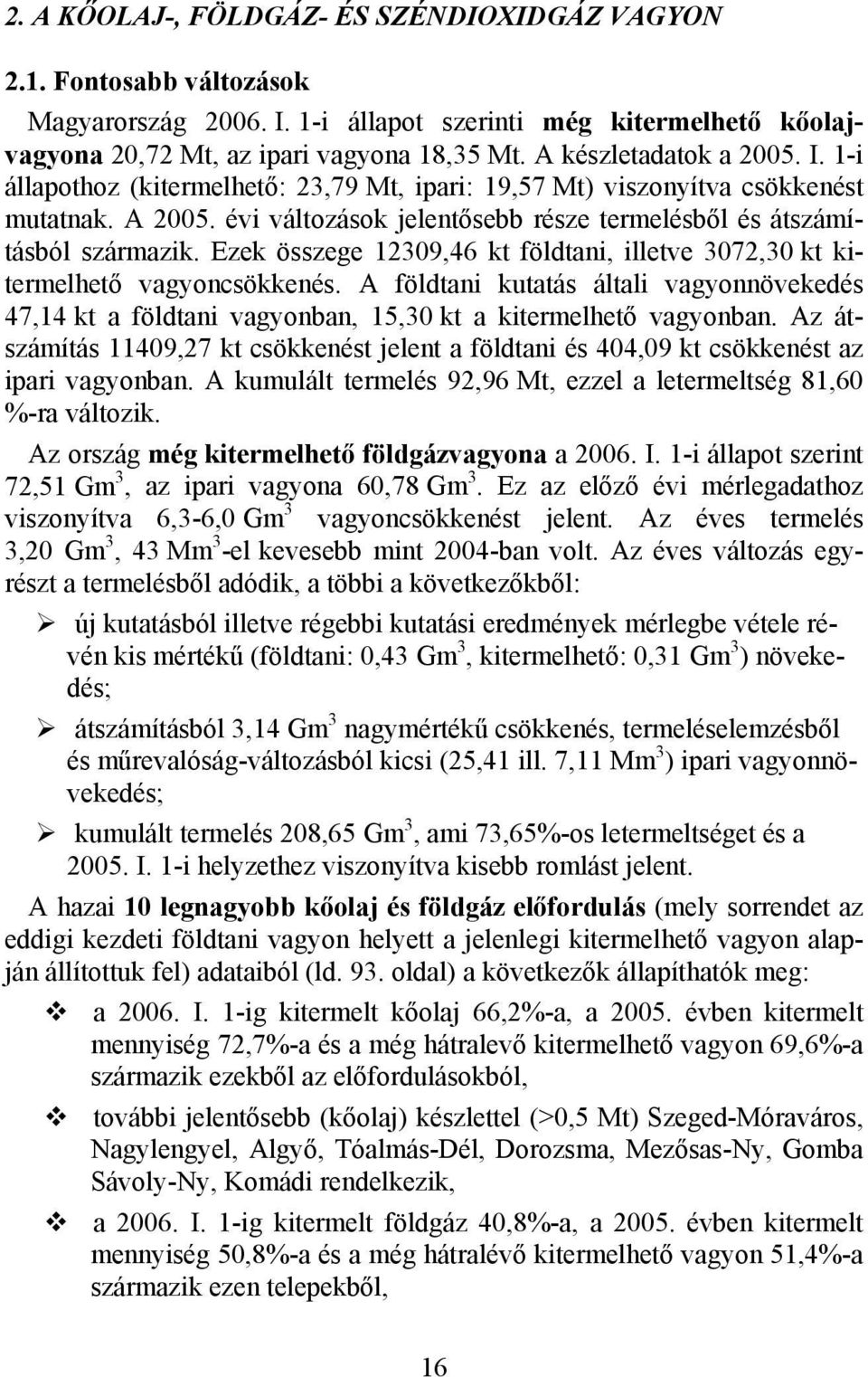 Ezek összege 12309,46 kt földtani, illetve 3072,30 kt kitermelhető vagyoncsökkenés. A földtani kutatás általi vagyonnövekedés 47,14 kt a földtani vagyonban, 15,30 kt a kitermelhető vagyonban.