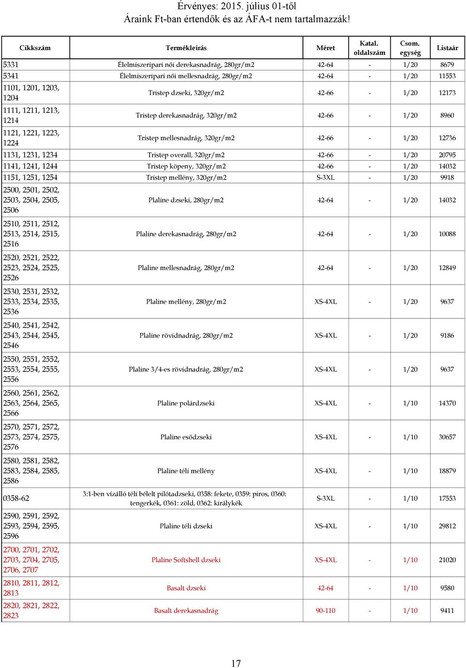 42-66 - 1/20 20795 1141, 1241, 1244 Tristep köpeny, 320gr/m2 42-66 - 1/20 14032 1151, 1251, 1254 Tristep mellény, 320gr/m2 S-3XL - 1/20 9918 2500, 2501, 2502, 2503, 2504, 2505, 2506 Plaline dzseki,