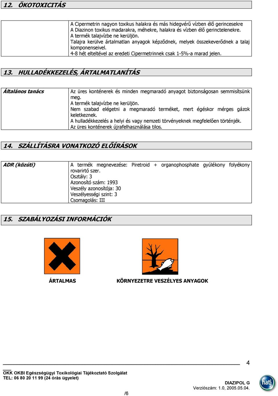 HULLADÉKKEZELÉS, ÁRTALMATLANÍTÁS Általános tanács Az üres konténerek és minden megmaradó anyagot biztonságosan semmisítsünk meg. A termék talajvízbe ne kerüljön.