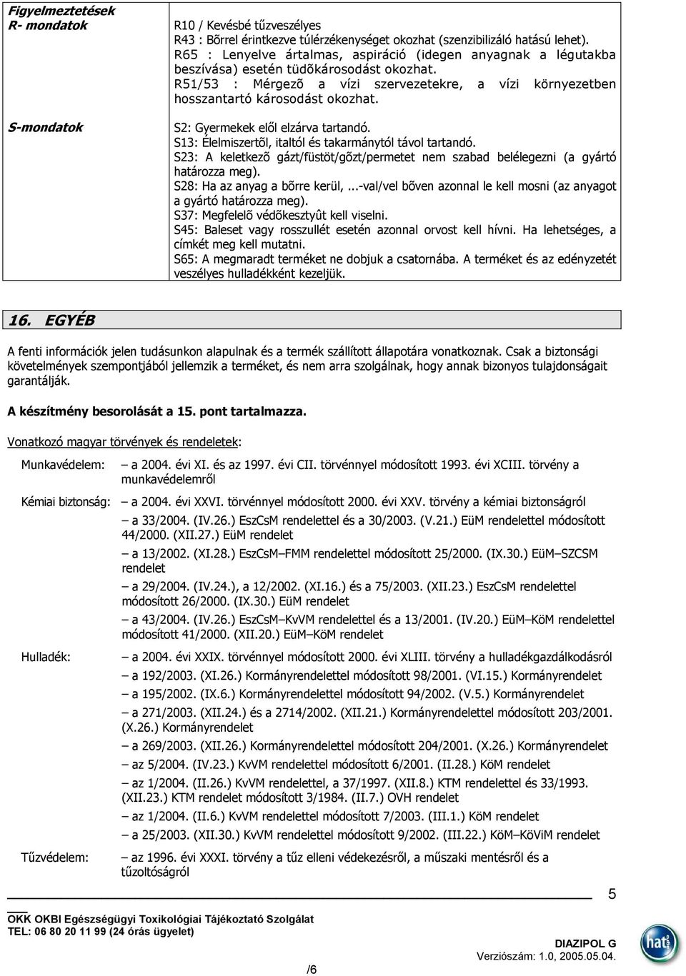 S2: Gyermekek elől elzárva tartandó. S13: Élelmiszertõl, italtól és takarmánytól távol tartandó. S23: A keletkezõ gázt/füstöt/gõzt/permetet nem szabad belélegezni (a gyártó határozza meg).