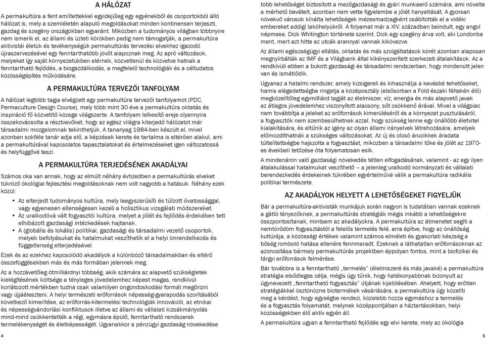 Miközben a tudományos világban többnyire nem ismerik el, az állami és üzleti körökben pedig nem támogatják, a permakultúra aktivistái életük és tevékenységük permakultúrás tervezési elvekhez igazodó