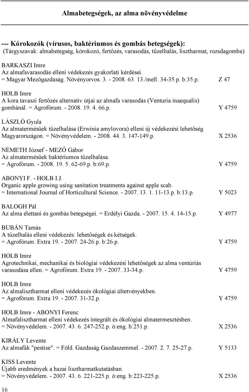 b:35.p. Z 47 HOLB Imre A kora tavaszi fertőzés alternatív útjai az almafa varasodás (Venturia inaequalis) gombánál. = Agrofórum. - 2008. 19. 4. 66.p. Y 4759 LÁSZLÓ Gyula Az almatermésűek tűzelhalása (Erwinia amylovora) elleni új védekezési lehetőség Magyarországon.