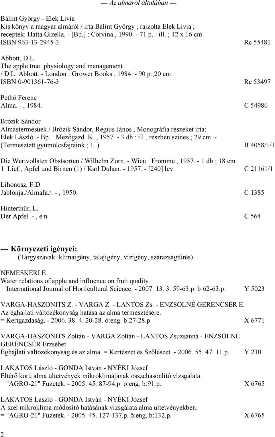 ;20 cm ISBN 0-901361-76-3 Rc 53497 Pethő Ferenc Alma. -, 1984. C 54986 Brózik Sándor Almástermésűek / Brózik Sándor, Regius János ; Monográfia részeket írta: Elek László. - Bp. : Mezőgazd. K., 1957.