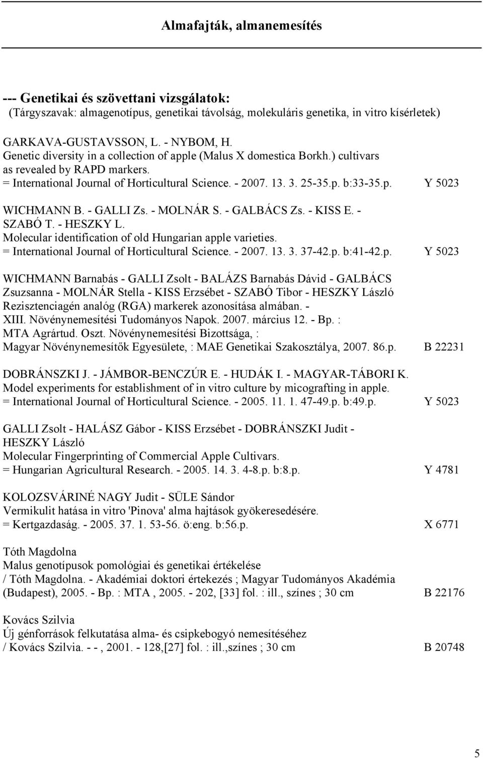 - GALLI Zs. - MOLNÁR S. - GALBÁCS Zs. - KISS E. - SZABÓ T. - HESZKY L. Molecular identification of old Hungarian apple varieties. = International Journal of Horticultural Science. - 2007. 13. 3.