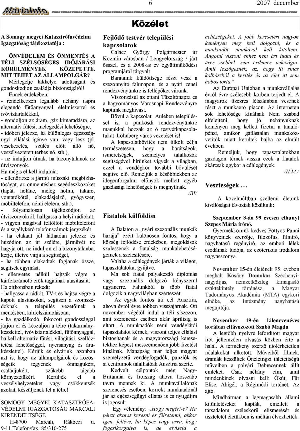 Ennek érdekében: - rendelkezzen leglább néhány npr elegendő fűtőnyggl, élelmiszerrel ivóvíztrtlékkl, - gondoljon árm, gáz kimrdásr, lterntív fűti, melegedi lehetőségre, - időben jelezze, h különleges