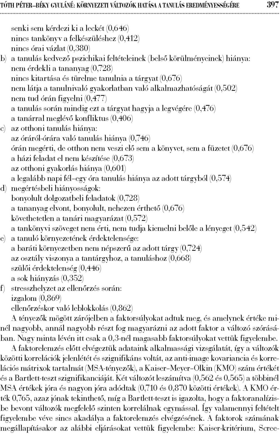 alkalmazhatóságát (0,502) nem tud órán figyelni (0,477) a tanulás során mindig ezt a tárgyat hagyja a legvégére (0,476) a tanárral meglévő konfliktus (0,406) c) az otthoni tanulás hiánya: az