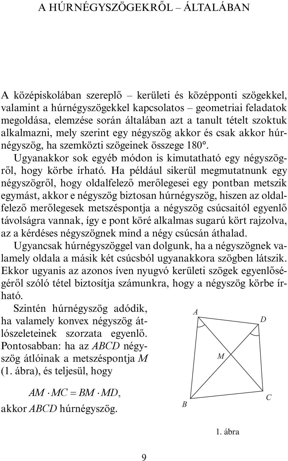 Ha például sikerül megmutatnunk egy négyszögről, hogy oldalfelező merőlegesei egy pontban metszik egymást, akkor e négyszög biztosan húrnégyszög, hiszen az oldalfelező merőlegesek metszéspontja a