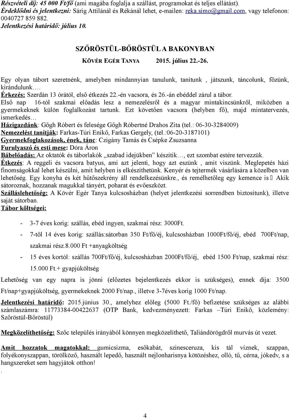 Egy olyan tábort szeretnénk, amelyben mindannyian tanulunk, tanítunk, játszunk, táncolunk, főzünk, kirándulunk. Érkezés: Szerdán 13 órától, első étkezés 22.-én vacsora, és 26.