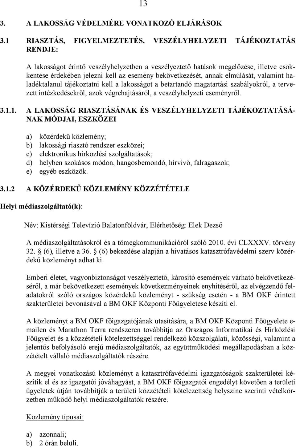 bekövetkezését, annak elmúlását, valamint haladéktalanul tájékoztatni kell a lakosságot a betartandó magatartási szabályokról, a tervezett intézkedésekről, azok végrehajtásáról, a veszélyhelyzeti