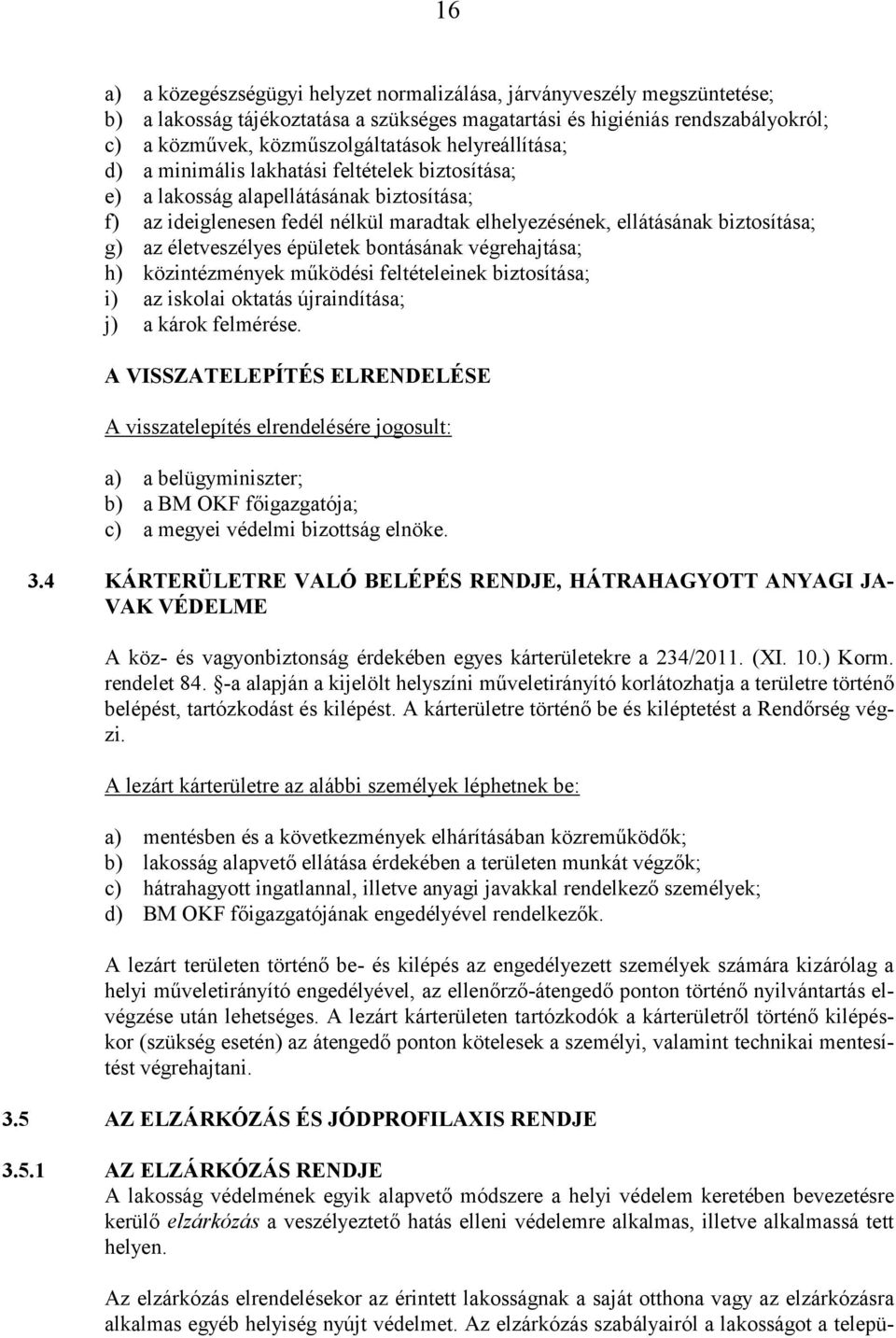 életveszélyes épületek bontásának végrehajtása; h) közintézmények működési feltételeinek biztosítása; i) az iskolai oktatás újraindítása; j) a károk felmérése.