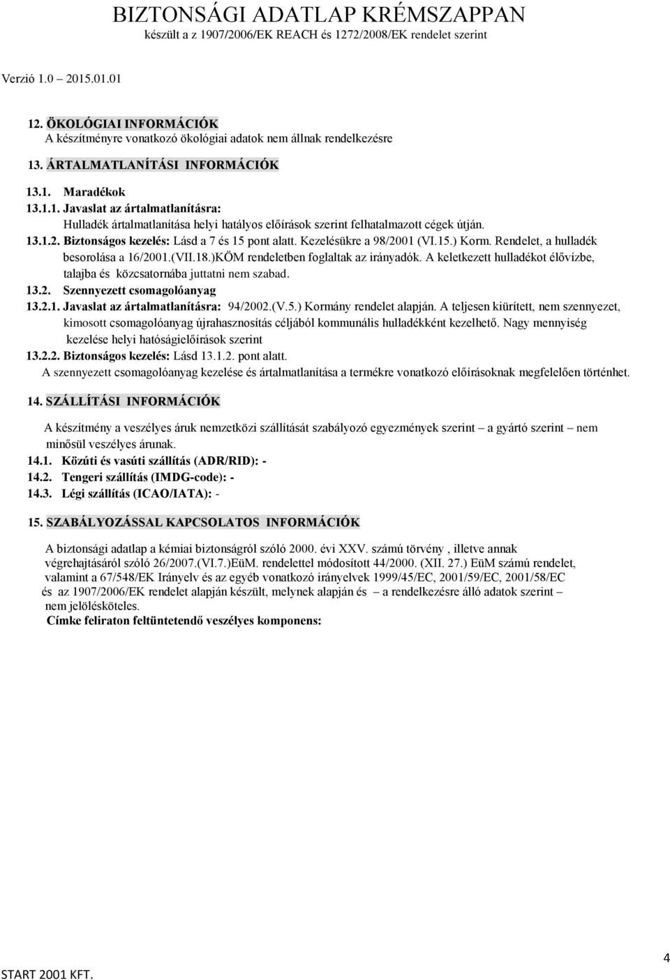 A keletkezett hulladékot élővízbe, talajba és közcsatornába juttatni nem szabad. 13.2. Szennyezett csomagolóanyag 13.2.1. Javaslat az ártalmatlanításra: 94/2002.(V.5.) Kormány rendelet alapján.