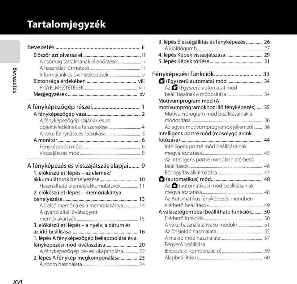 .. 4 A vaku felnyitása és lecsukása... 5 A monitor... 6 Fényképezési mód... 6 Visszajátszás mód... 8 A fényképezés és visszajátszás alapjai... 9 1.
