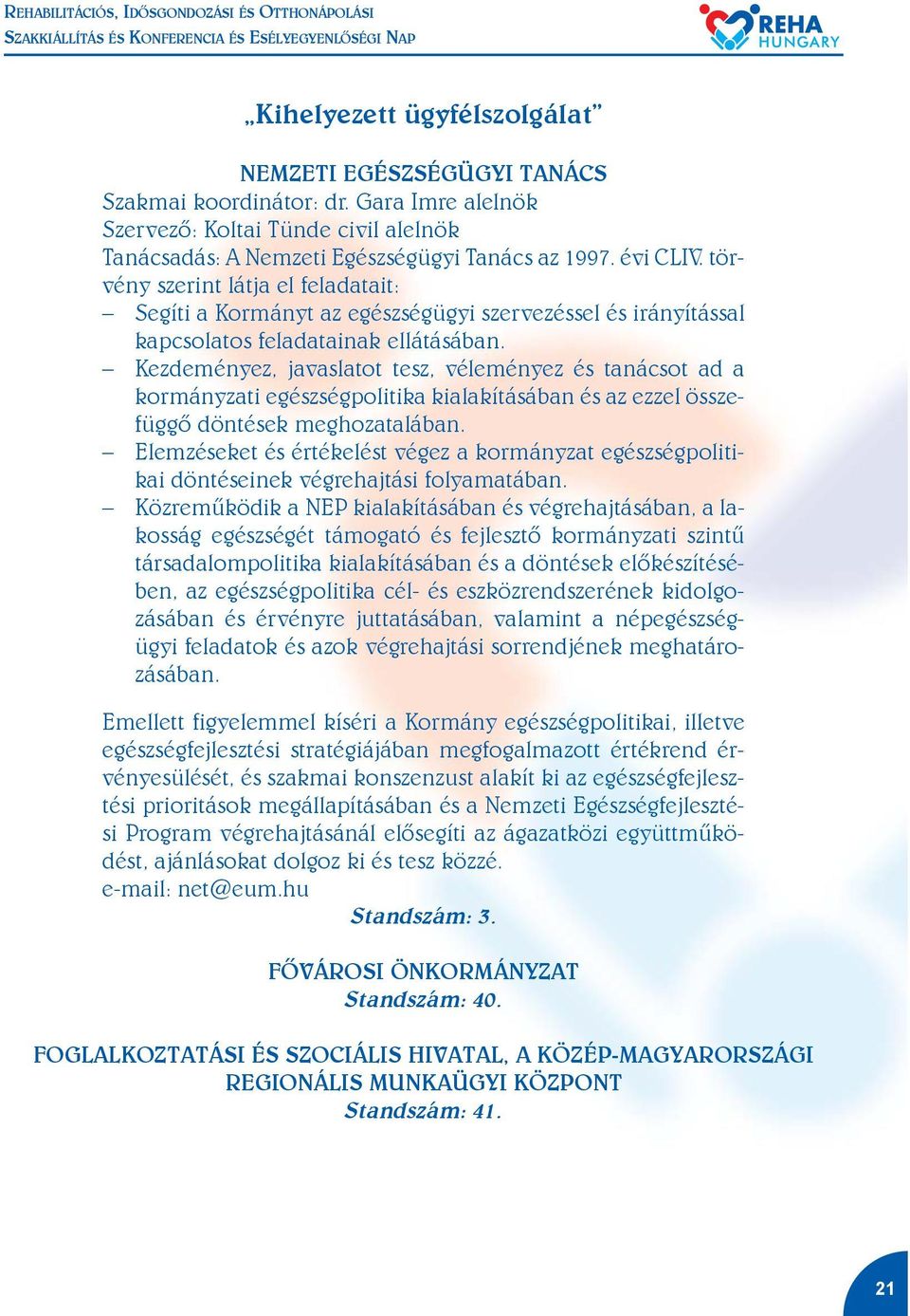 Kezdeményez, javaslatot tesz, véleményez és tanácsot ad a kormányzati egészségpolitika kialakításában és az ezzel összefüggõ döntések meghozatalában.