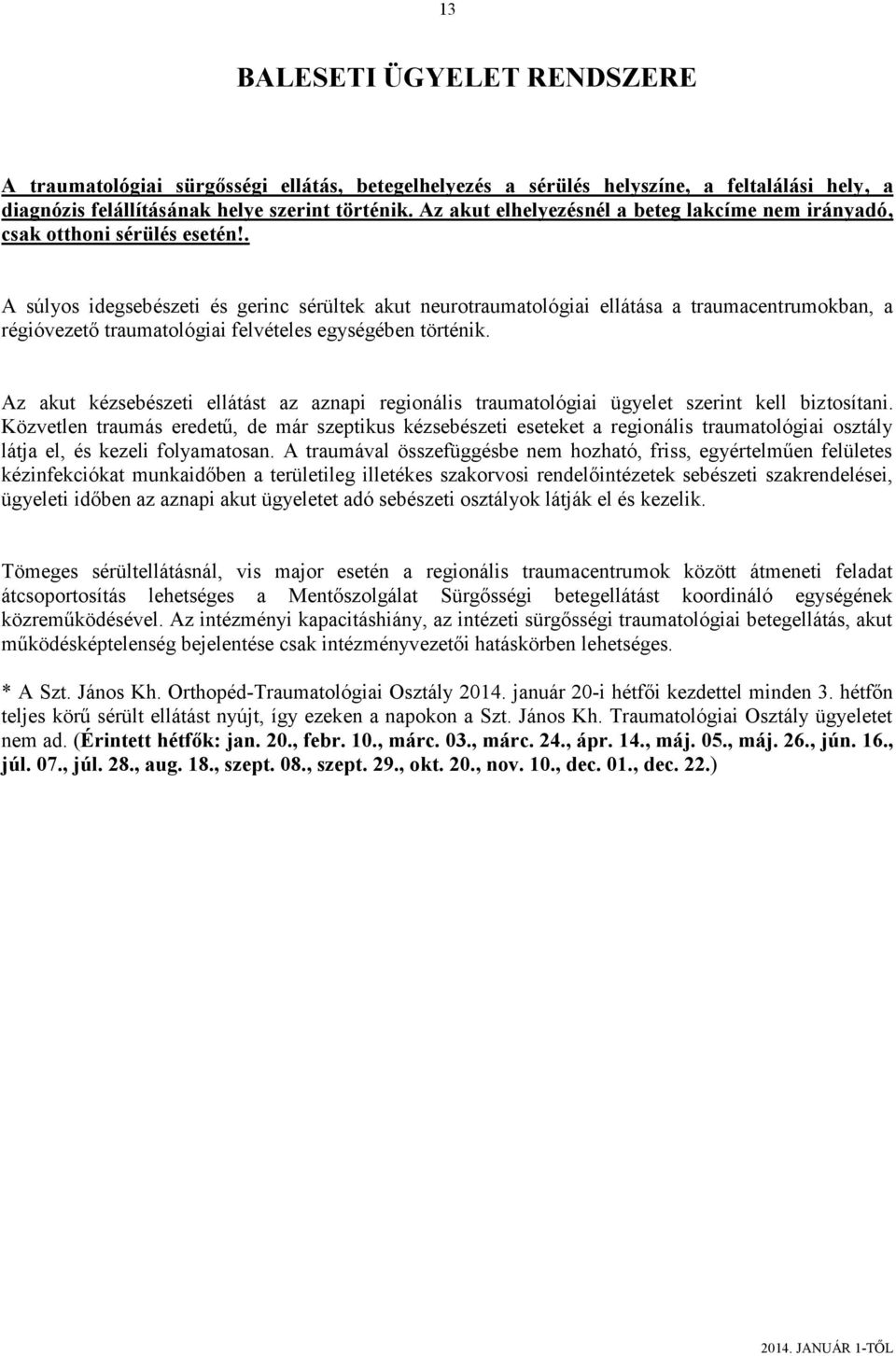 . A súlyos idegsebészeti és gerinc sérültek akut neurotraumatológiai ellátása a traumacentrumokban, a régióvezető traumatológiai felvételes egységében történik.