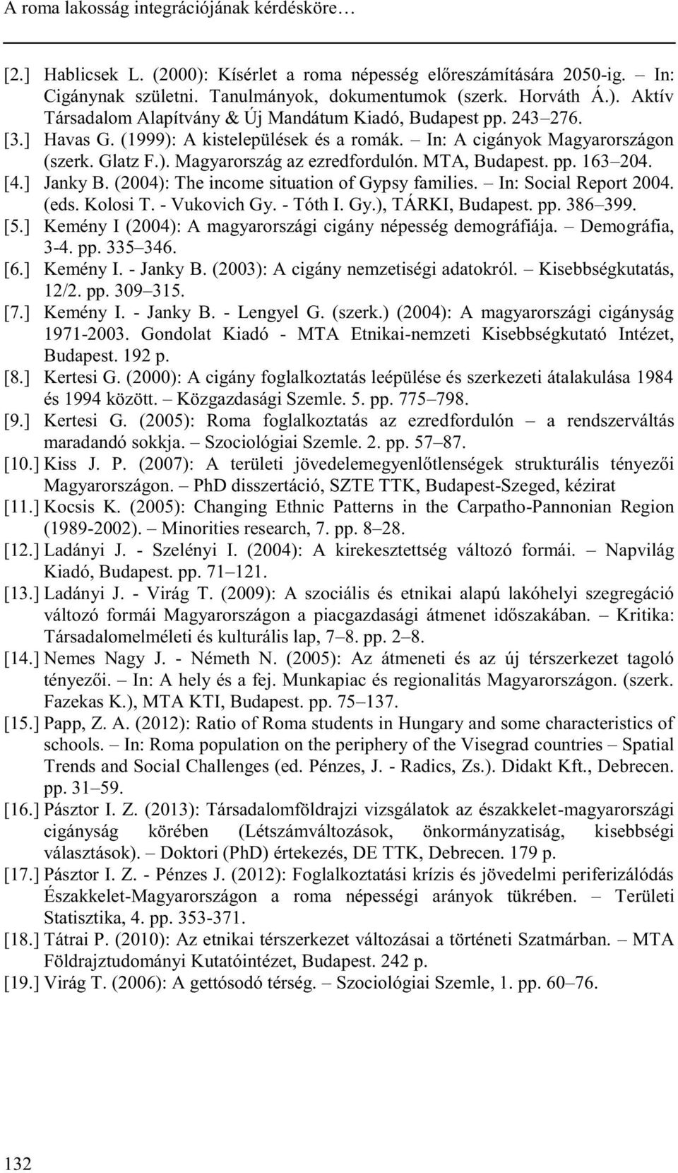 (2004): The income situation of Gypsy families. In: Social Report 2004. (eds. Kolosi T. - Vukovich Gy. - Tóth I. Gy.), TÁRKI, Budapest. pp. 386 399. [5.