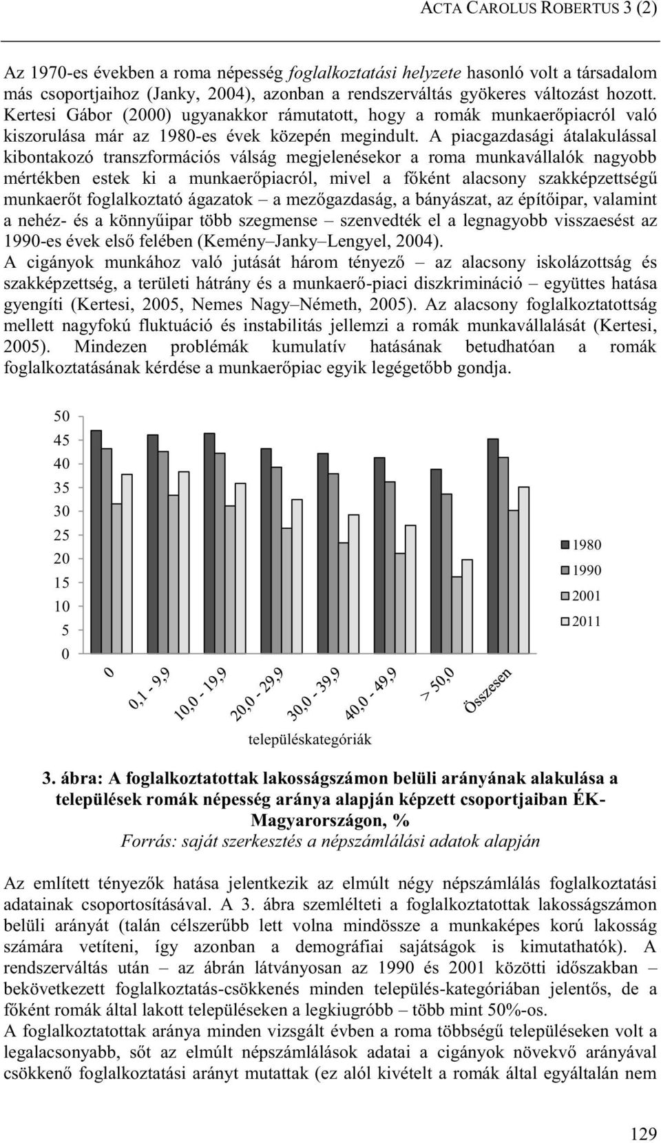 A piacgazdasági átalakulással kibontakozó transzformációs válság megjelenésekor a roma munkavállalók nagyobb mértékben estek ki a munkaerőpiacról, mivel a főként alacsony szakképzettségű munkaerőt