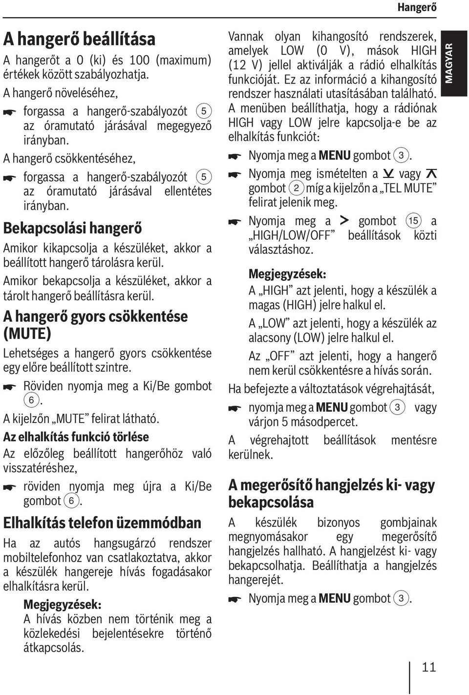 Amikor bekapcsolja a készüléket, akkor a tárolt hangerő beállításra kerül. A hangerő gyors csökkentése (MUTE) Lehetséges a hangerő gyors csökkentése egy előre beállított szintre.