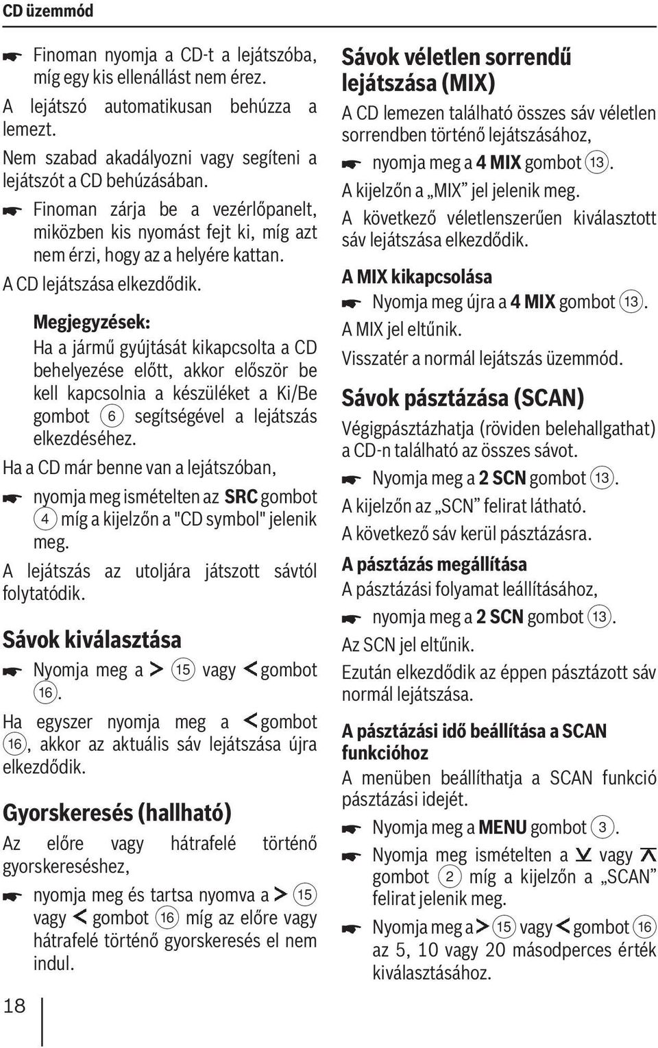 Ha a jármű gyújtását kikapcsolta a CD behelyezése előtt, akkor először be kell kapcsolnia a készüléket a Ki/Be gombot 6 segítségével a lejátszás elkezdéséhez.