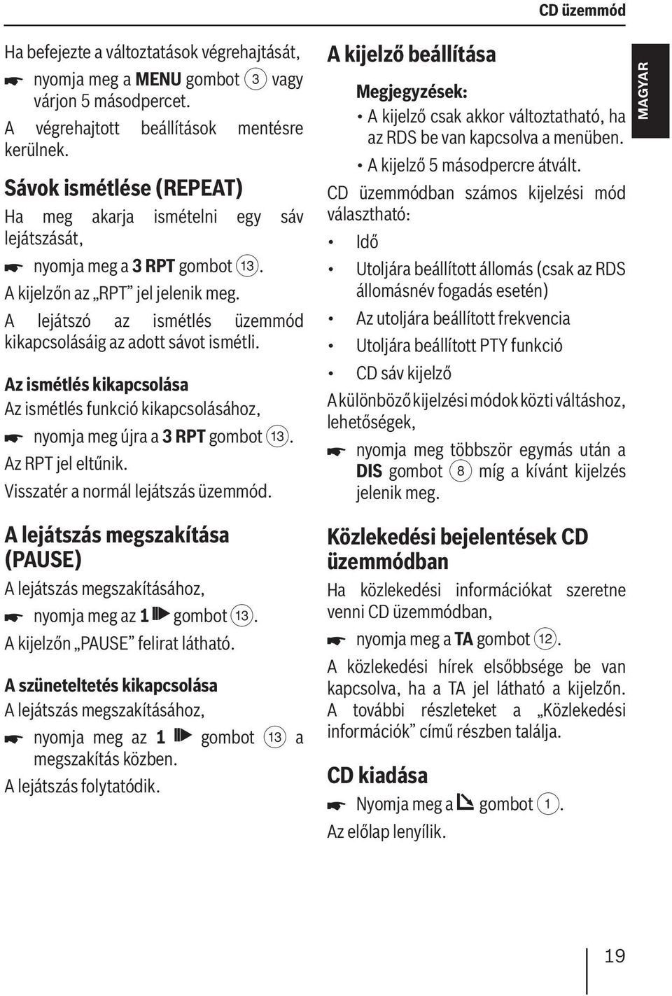 Visszatér a normál lejátszás üzemmód. A kijelző beállítása A kijelző csak akkor változtatható, ha az RDS be van kapcsolva a menüben. A kijelző 5 másodpercre átvált.