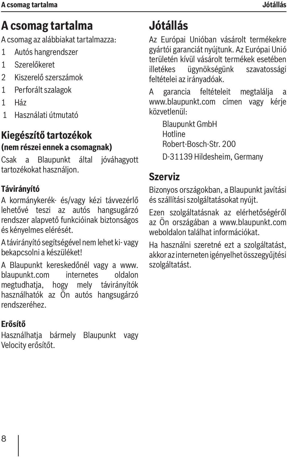 Távirányító A kormánykerék- és/vagy kézi távvezérlő lehetővé teszi az autós hangsugárzó rendszer alapvető funkcióinak biztonságos és kényelmes elérését.