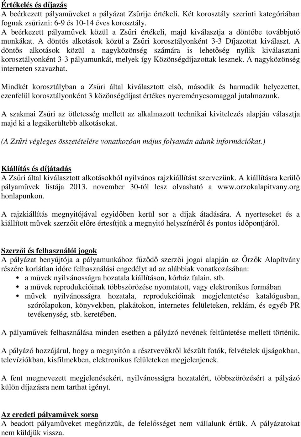 A döntős alkotások közül a nagyközönség számára is lehetőség nyílik kiválasztani korosztályonként 3-3 pályamunkát, melyek így Közönségdíjazottak lesznek. A nagyközönség interneten szavazhat.