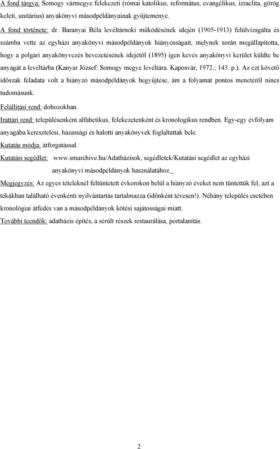 bevezetésének idejétől (1895) igen kevés anyakönyvi kerület küldte be anyagát a levéltárba (Kanyar József: Somogy megye levéltára. Kaposvár, 1972.; 143. p.). Az ezt követő időszak feladata volt a hiányzó másodpéldányok begyűjtése, ám a folyamat pontos menetéről nincs tudomásunk.