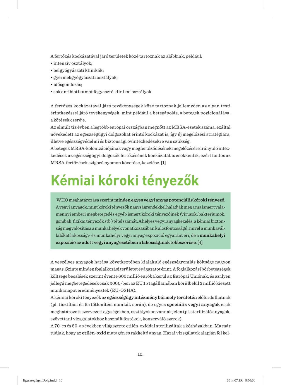 A fertőzés kockázatával járó tevékenységek közé tartoznak jellemzően az olyan testi érintkezéssel járó tevékenységek, mint például a betegápolás, a betegek pozicionálása, a kötések cseréje.