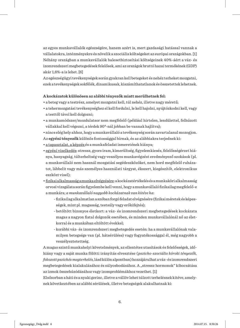 [6] Az egészségügyi tevékenységek során gyakran kell betegeket és nehéz terheket mozgatni, ezek a tevékenységek sokfélék, dinamikusak, kiszámíthatatlanok és összetettek lehetnek.