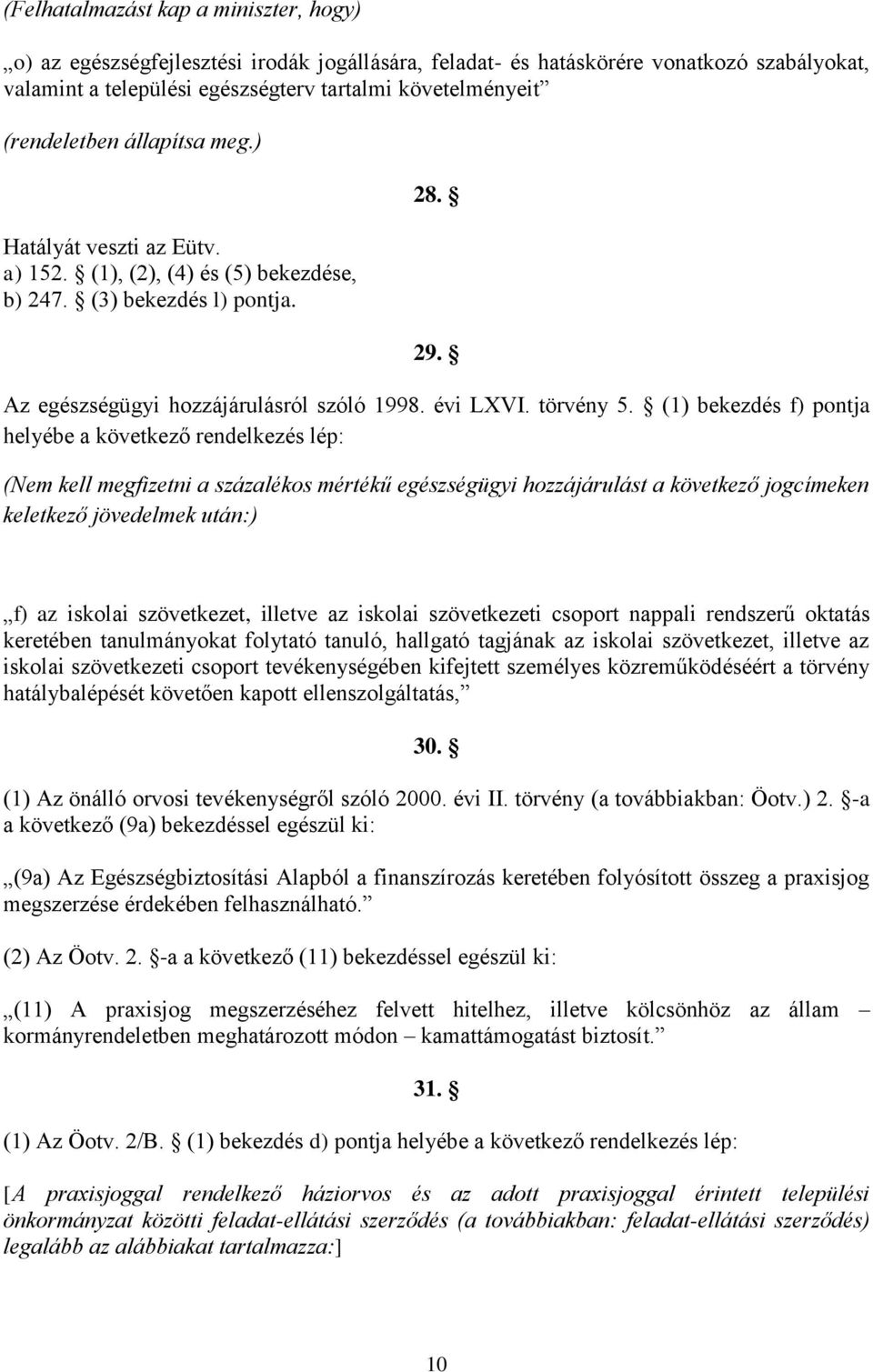 (1) bekezdés f) pontja helyébe a következő rendelkezés lép: (Nem kell megfizetni a százalékos mértékű egészségügyi hozzájárulást a következő jogcímeken keletkező jövedelmek után:) f) az iskolai