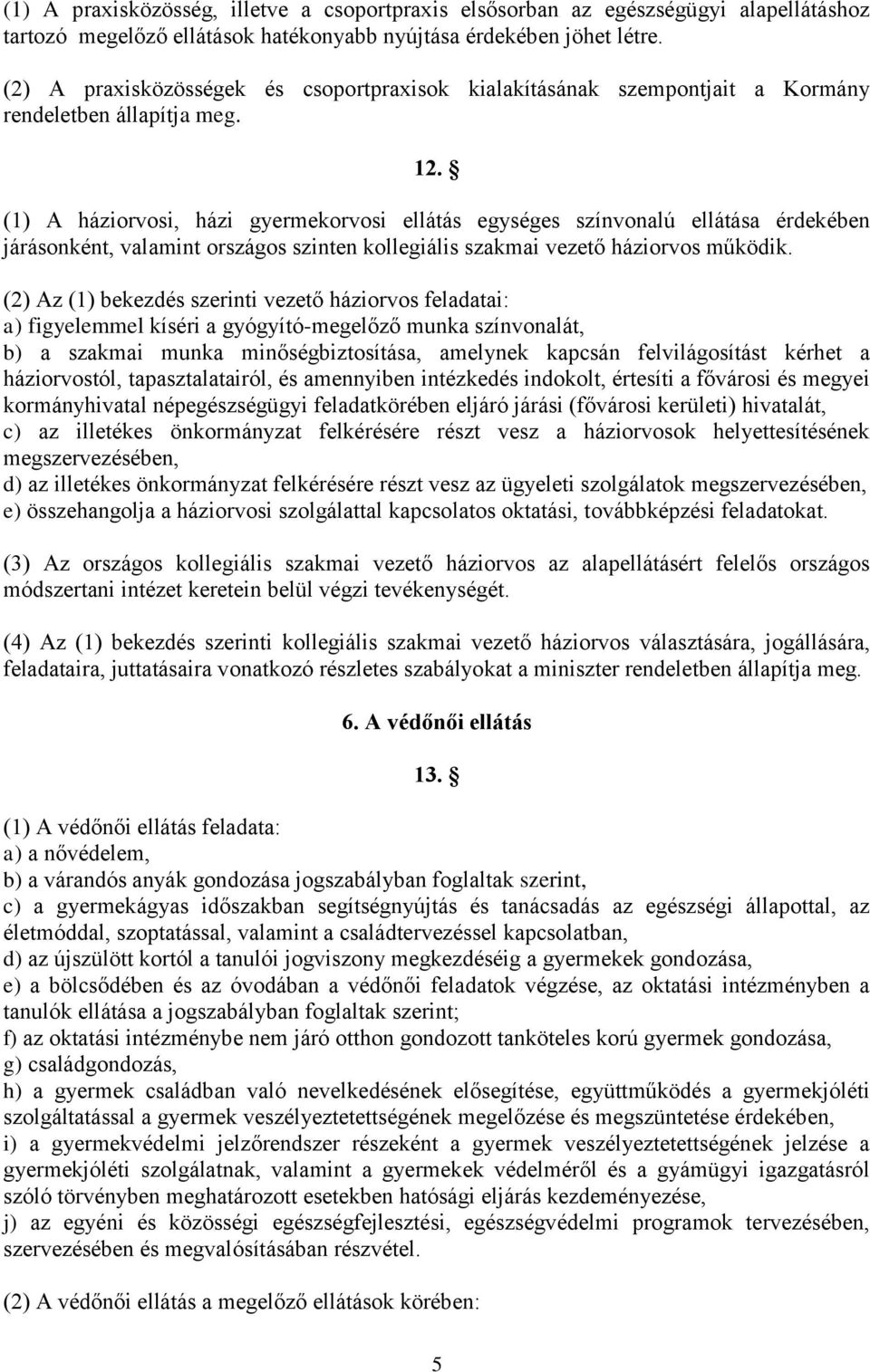 (1) A háziorvosi, házi gyermekorvosi ellátás egységes színvonalú ellátása érdekében járásonként, valamint országos szinten kollegiális szakmai vezető háziorvos működik.