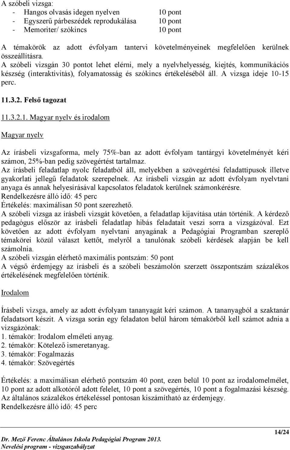 A vizsga ideje 10-15 perc. 11.3.2. Felső tagozat 11.3.2.1. Magyar nyelv és irodalom Magyar nyelv Az írásbeli vizsgaforma, mely 75%-ban az adott évfolyam tantárgyi követelményét kéri számon, 25%-ban pedig szövegértést tartalmaz.