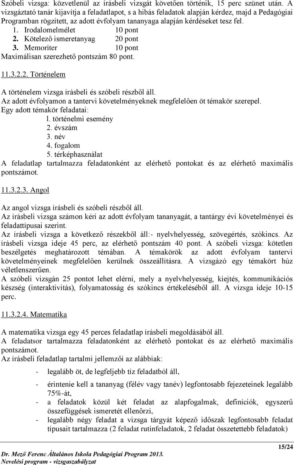 Irodalomelmélet 10 pont 2. Kötelező ismeretanyag 20 pont 3. Memoriter 10 pont Maximálisan szerezhető pontszám 80 pont. 11.3.2.2. Történelem A történelem vizsga írásbeli és szóbeli részből áll.