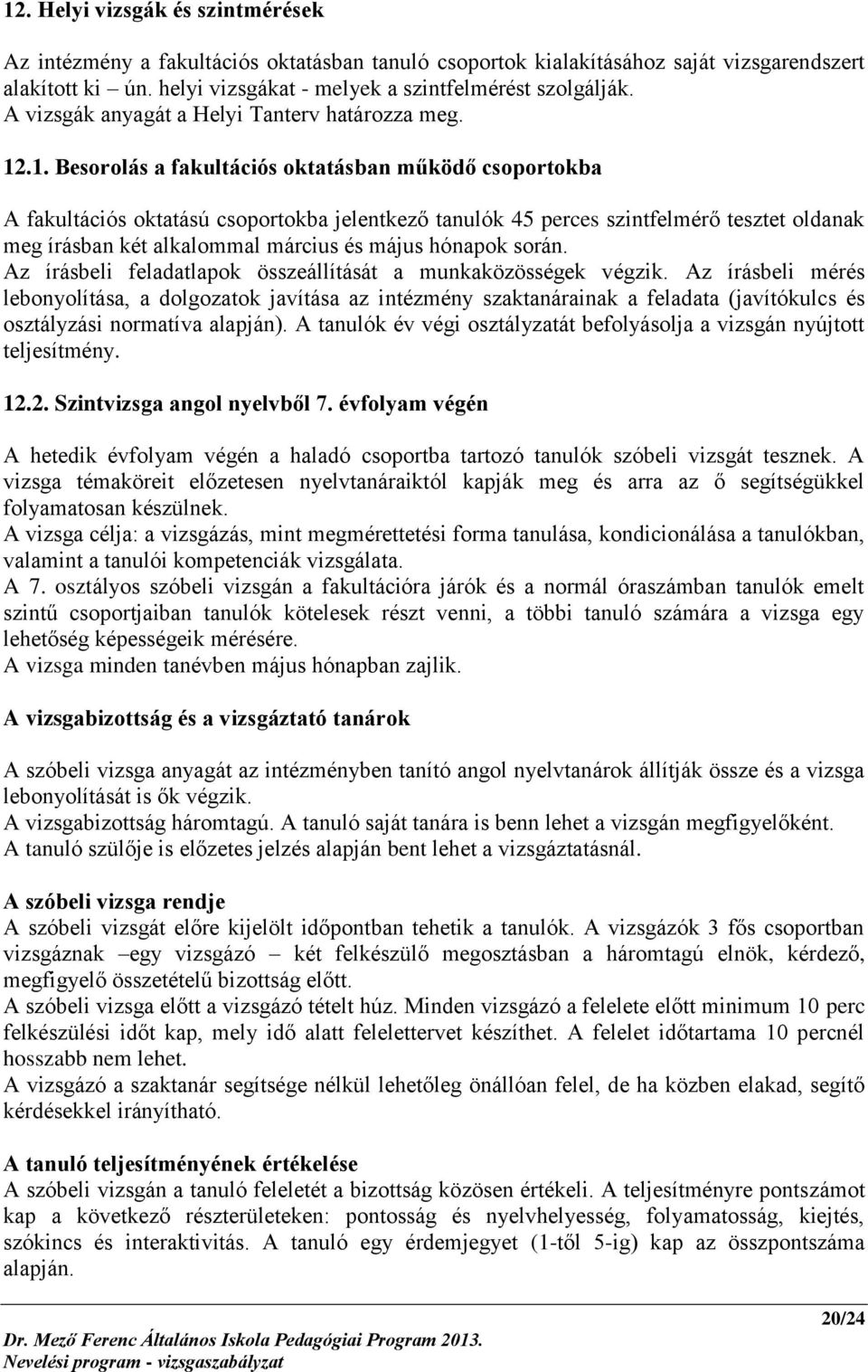 .1. Besorolás a fakultációs oktatásban működő csoportokba A fakultációs oktatású csoportokba jelentkező tanulók 45 perces szintfelmérő tesztet oldanak meg írásban két alkalommal március és május