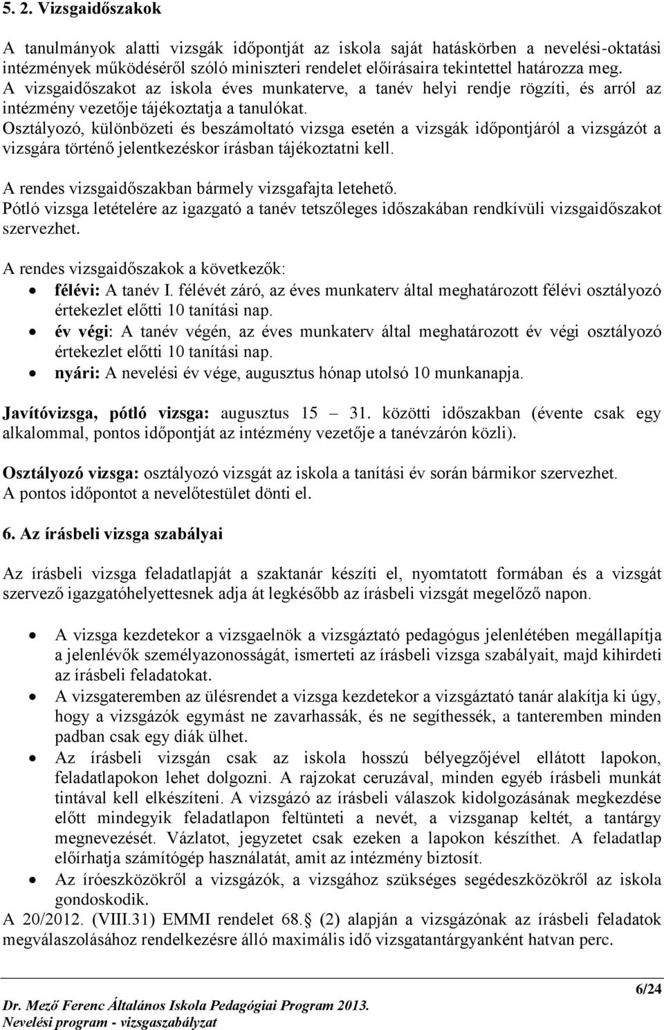 Osztályozó, különbözeti és beszámoltató vizsga esetén a vizsgák időpontjáról a vizsgázót a vizsgára történő jelentkezéskor írásban tájékoztatni kell.