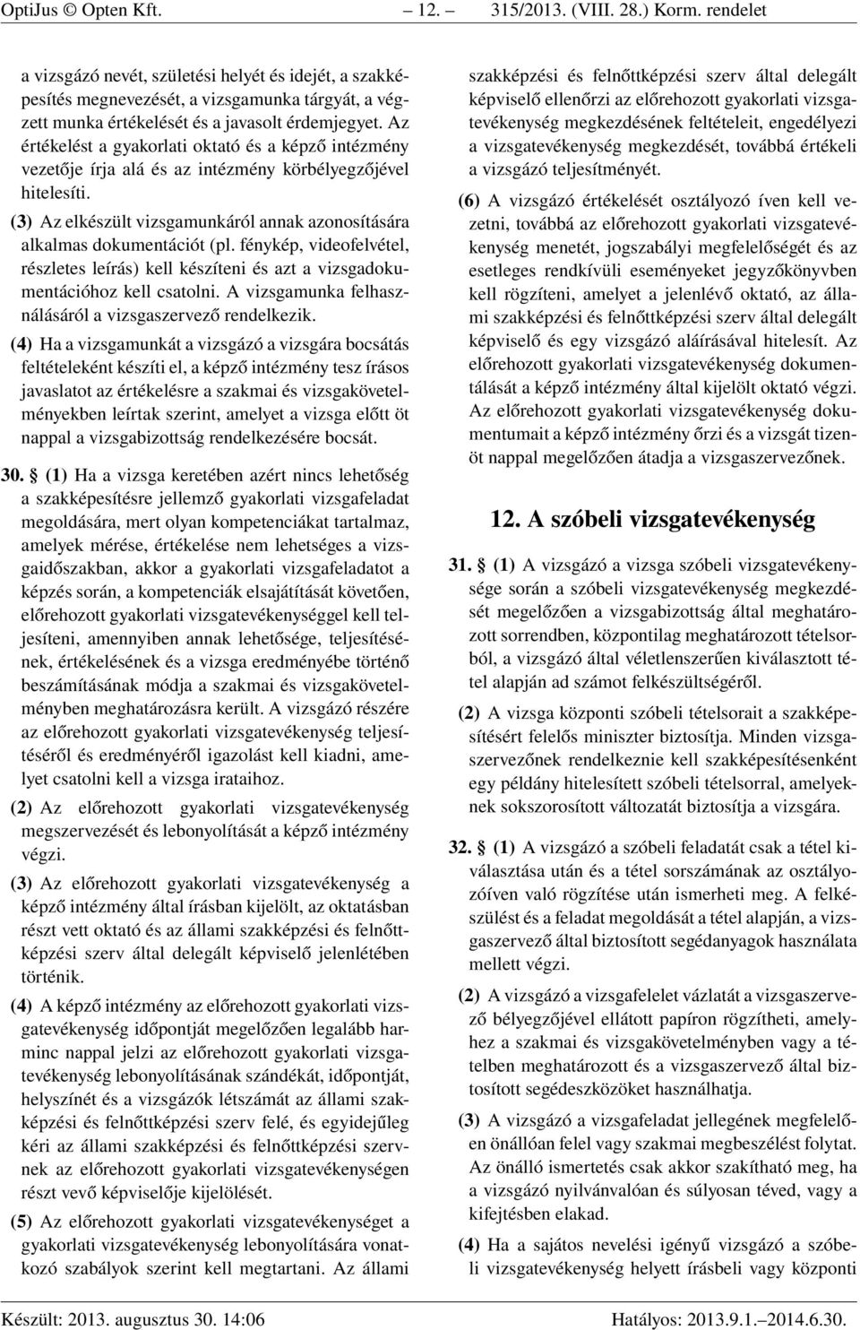 Az értékelést a gyakorlati oktató és a képző intézmény vezetője írja alá és az intézmény körbélyegzőjével hitelesíti. (3) Az elkészült vizsgamunkáról annak azonosítására alkalmas dokumentációt (pl.