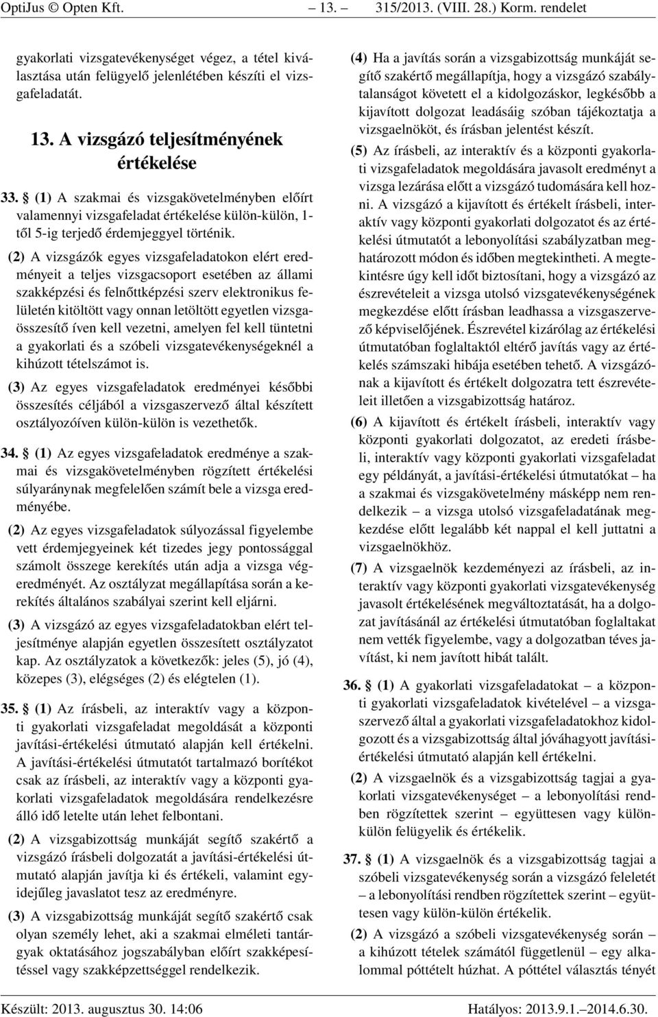 (2) A vizsgázók egyes vizsgafeladatokon elért eredményeit a teljes vizsgacsoport esetében az állami szakképzési és felnőttképzési szerv elektronikus felületén kitöltött vagy onnan letöltött egyetlen