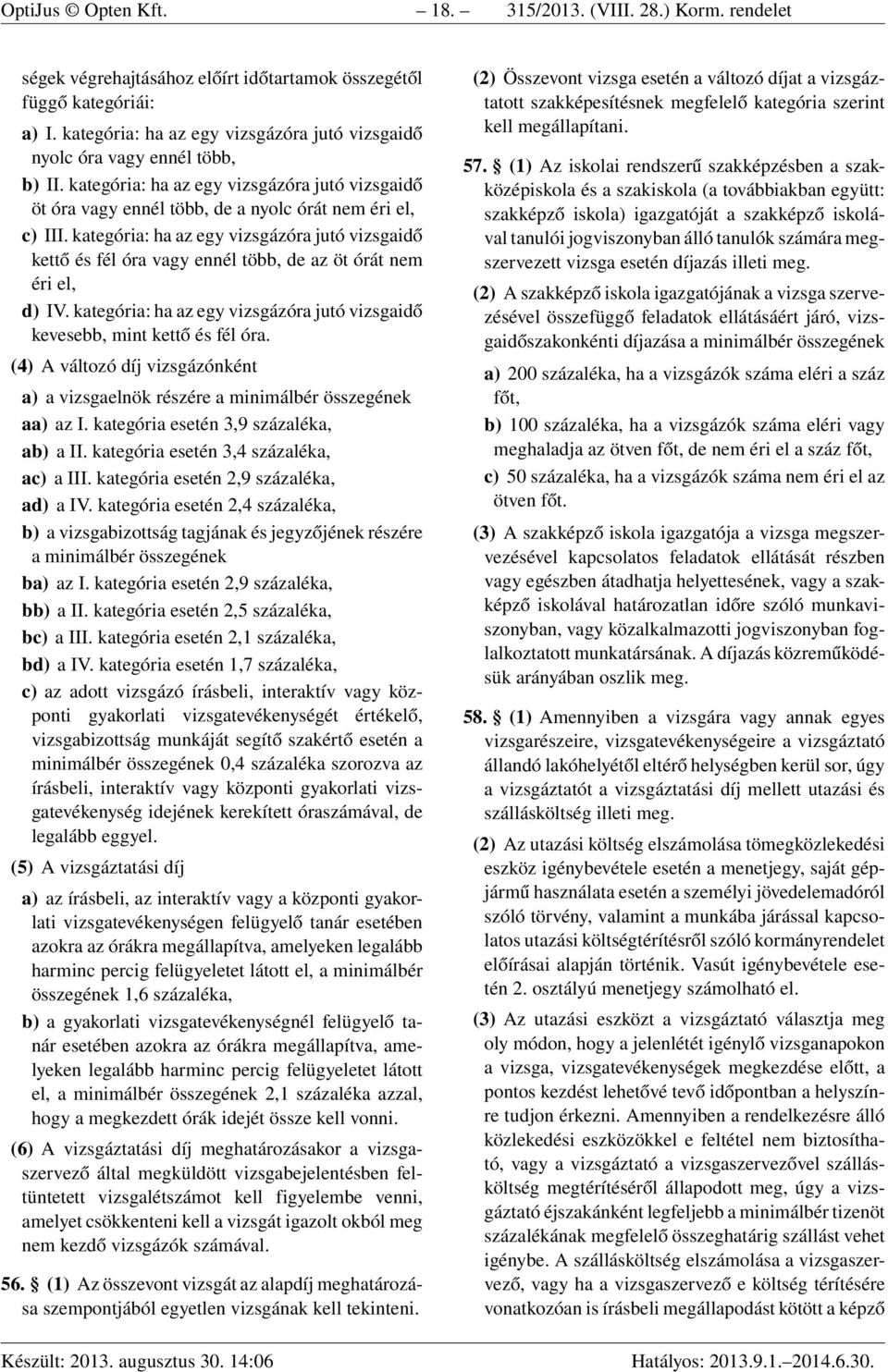 kategória: ha az egy vizsgázóra jutó vizsgaidő kettő és fél óra vagy ennél több, de az öt órát nem éri el, d) IV. kategória: ha az egy vizsgázóra jutó vizsgaidő kevesebb, mint kettő és fél óra.