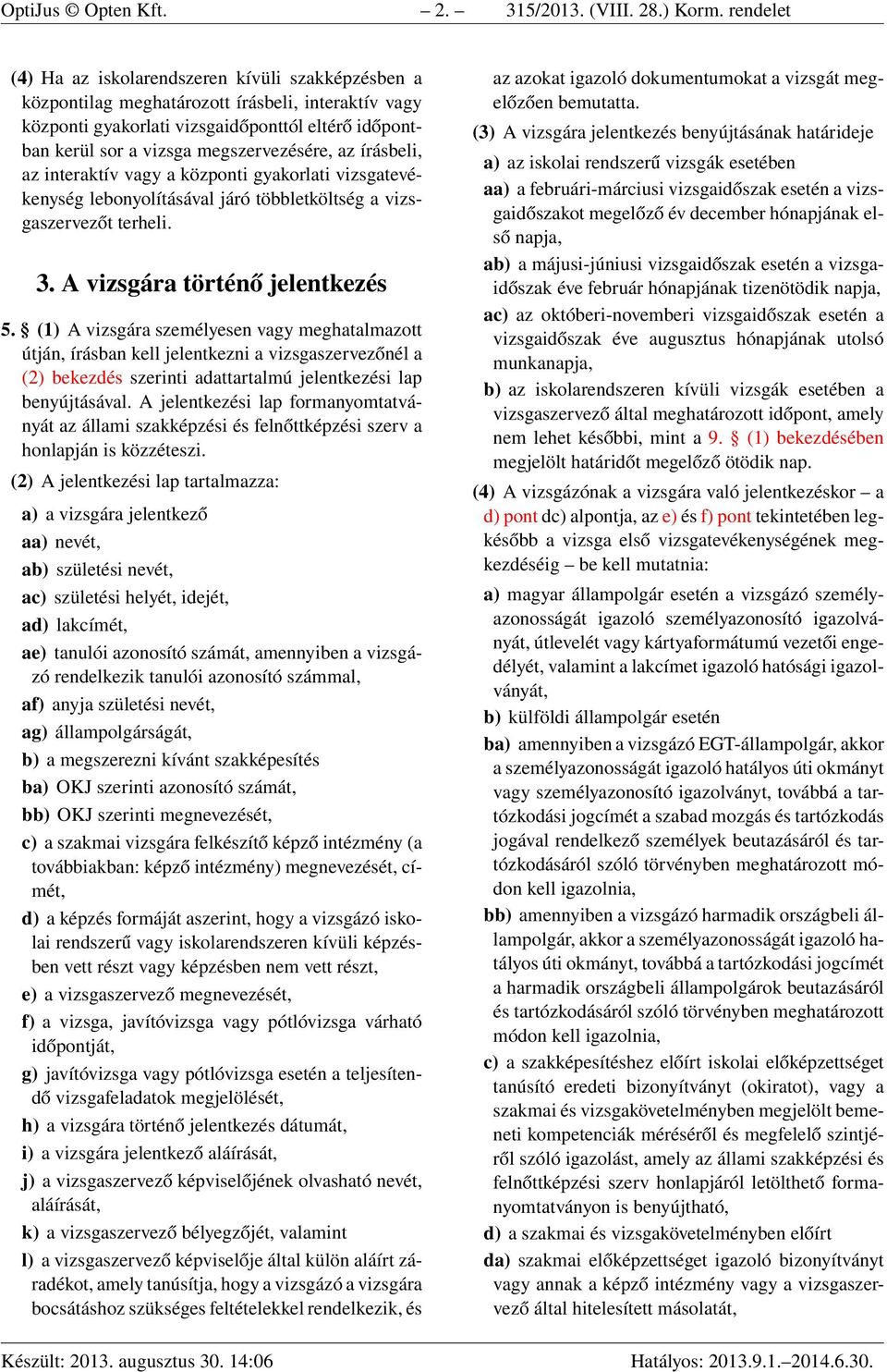 megszervezésére, az írásbeli, az interaktív vagy a központi gyakorlati vizsgatevékenység lebonyolításával járó többletköltség a vizsgaszervezőt terheli. 3. A vizsgára történő jelentkezés 5.