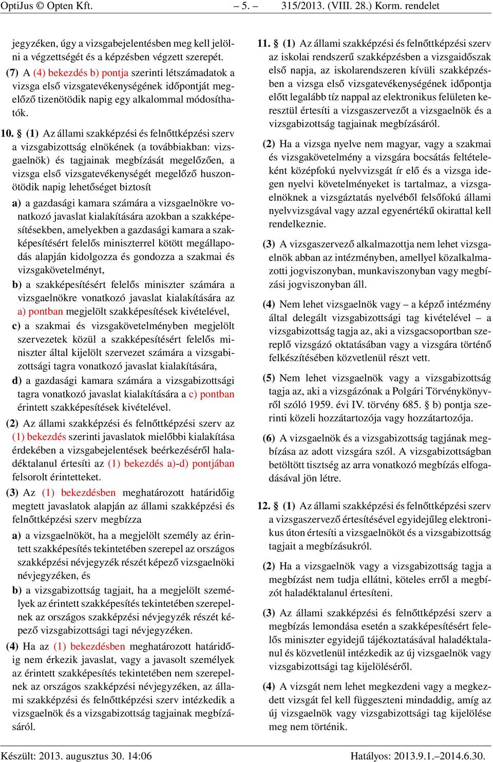 (1) Az állami szakképzési és felnőttképzési szerv a vizsgabizottság elnökének (a továbbiakban: vizsgaelnök) és tagjainak megbízását megelőzően, a vizsga első vizsgatevékenységét megelőző huszonötödik