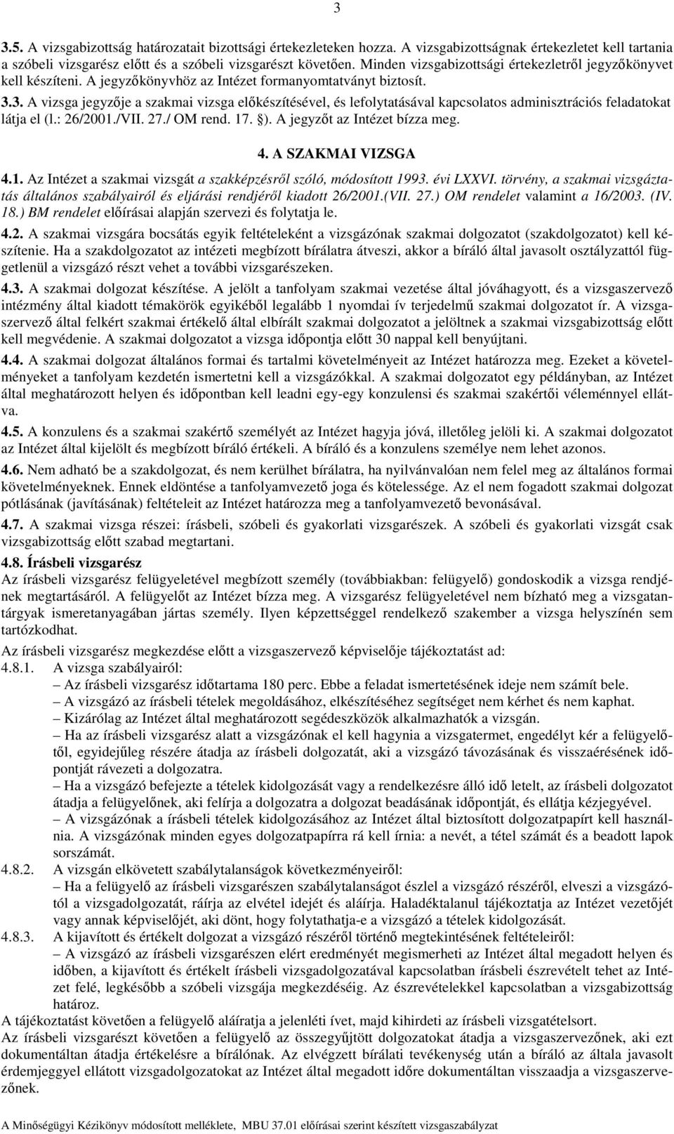 3. A vizsga jegyzője a szakmai vizsga előkészítésével, és lefolytatásával kapcsolatos adminisztrációs feladatokat látja el (l.: 26/2001./VII. 27./ OM rend. 17. ). A jegyzőt az Intézet bízza meg. 4.